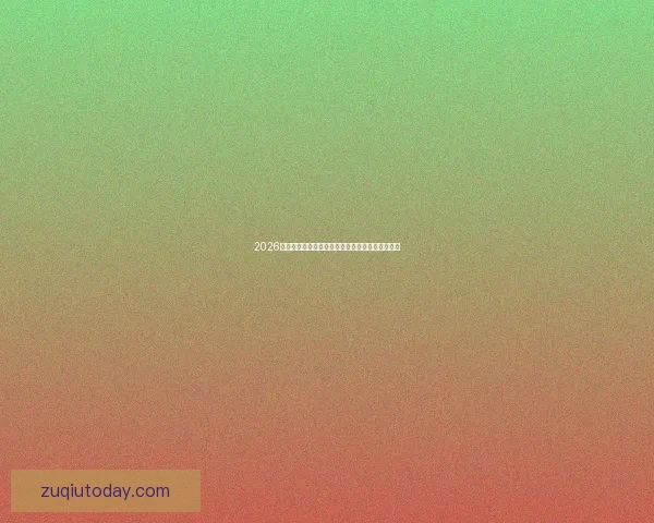 2026世界杯焦点球队全面盘点揭示夺冠热门与黑马潜力